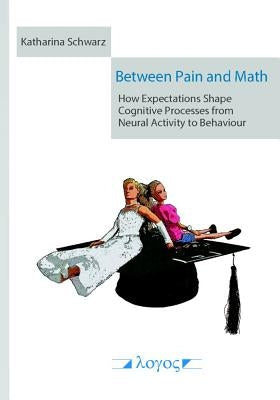 Between Pain and Math: How Expectations Shape Cognitive Processes from Neural Activity to Behaviour by Schwarz, Katharina