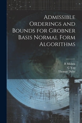 Admissible Orderings and Bounds for Grobner Basis Normal Form Algorithms by Dube, Thomas