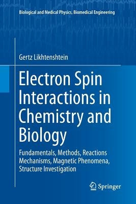 Electron Spin Interactions in Chemistry and Biology: Fundamentals, Methods, Reactions Mechanisms, Magnetic Phenomena, Structure Investigation by Likhtenshtein, Gertz