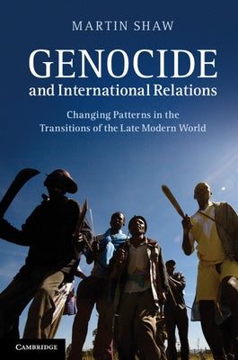 Genocide and International Relations: Changing Patterns in the Transitions of the Late Modern World by Shaw, Martin