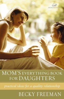 Mom's Everything Book for Daughters: Practical Ideas for a Quality Relationship by Freeman, Becky
