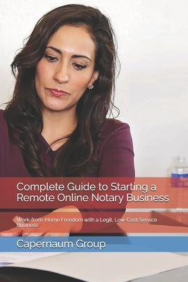 Complete Guide to Starting a Remote Online Notary Business: Work-from-Home Freedom with a Legit, Low-Cost Service Business by Group, Capernaum