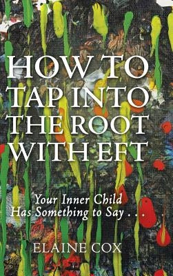 How to Tap into the Root with EFT: Your Inner Child Has Something to Say . . . by Cox, Elaine