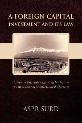 A Foreign Capital Investment and Its Law: Efforts to Establish a Learning Institution Within a Campus of International Character by Surd, Aspr