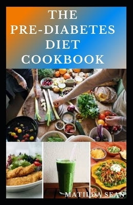 The Pre-Diabetes Diet Cookbook: Simple guides on how to overcome pre diabetics with delicious diet recipes cookbook by Sean, Matilda