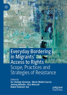 Everyday Bordering in Migrants' Access to Rights: Scope, Practices and Strategies of Resistance by Aladağ Görentaş, Itır