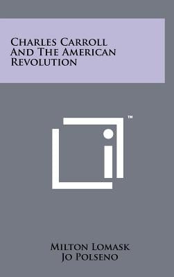 Charles Carroll and the American Revolution by Lomask, Milton
