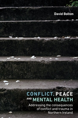Conflict, Peace and Mental Health: Addressing the Consequences of Conflict and Trauma in Northern Ireland by Bolton, David