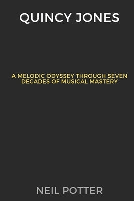 Quincy Jones: Melodic Odyssey Through Seven Decades of Musical Mastery by Potter, Neil