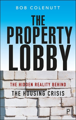 The Property Lobby: The Hidden Reality Behind the Housing Crisis by Colenutt, Bob