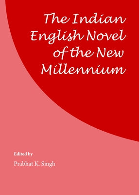 The Indian English Novel of the New Millennium by Singh, Prabhat K.