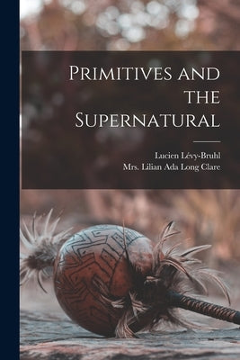 Primitives and the Supernatural by Lévy-Bruhl, Lucien