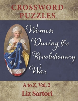 Women During the Revolutionary War Crossword Puzzles: A to Z, Volume 2 by Sartori, Liz