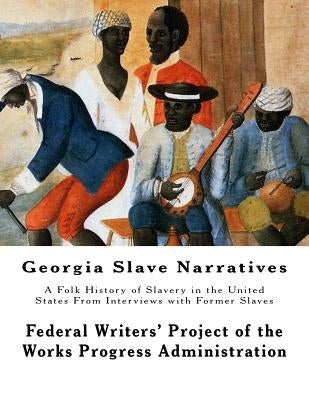 Georgia Slave Narratives: A Folk History of Slavery in the United States From Interviews with Former Slaves by Progress Administration, Federal Writers
