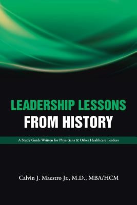 Leadership Lessons from History: A Study Guide Written for Physicians & Other Healthcare Leaders by Maestro, Mba, Jr.