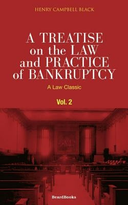 A Treatise on the Law and Practice of Bankruptcy, Volume II: Under the Act of Congress of 1898 by Black, Henry Campbell