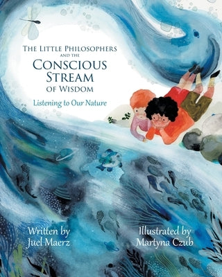 The Little Philosophers and the Conscious Stream of Wisdom: Listening to Our Nature by Maerz, Juel