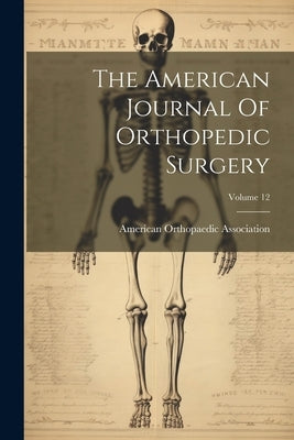 The American Journal Of Orthopedic Surgery; Volume 12 by Association, American Orthopaedic