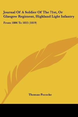 Journal Of A Soldier Of The 71st, Or Glasgow Regiment, Highland Light Infantry: From 1806 To 1815 (1819) by Pococke, Thomas
