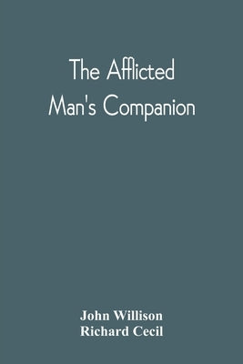 The Afflicted Man'S Companion: Or, A Directory For Persons And Families Afflicted By Sickness Or Any Other Distress And Directions To The Sick by Willison, John