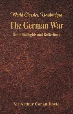 The German War: Some Sidelights and Reflections (World Classics, Unabridged) by Doyle, Arthur Conan