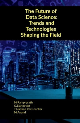 The Future of Data Science: Trends and Technologies Shaping the Field by M. Ramprasath
