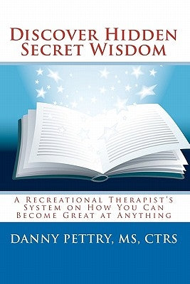 Discover Hidden Secret Wisdom: A Recreational Therapist's System on How You Can Become Great at Anything by Pettry II, Danny