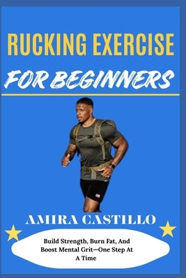 Rucking Exercise for Beginners: Build Strength, Burn Fat, And Boost Mental Grit-One Step At A Time by Castillo, Amira