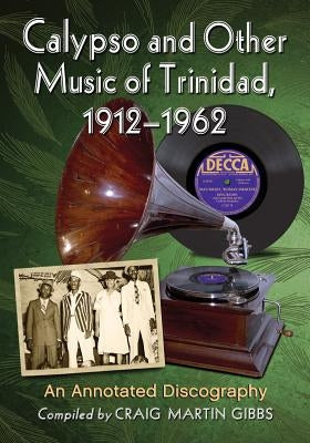 Calypso and Other Music of Trinidad, 1912-1962: An Annotated Discography by Gibbs, Craig Martin