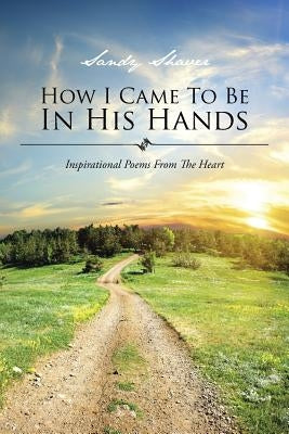 How I Came to Be in His Hands: Inspirational Poems from the Heart by Shaver, Sandy