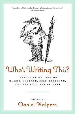 Who's Writing This?: Fifty-Five Writers on Humor, Courage, Self-Loathing, and the Creative Process by Halpern, Dan