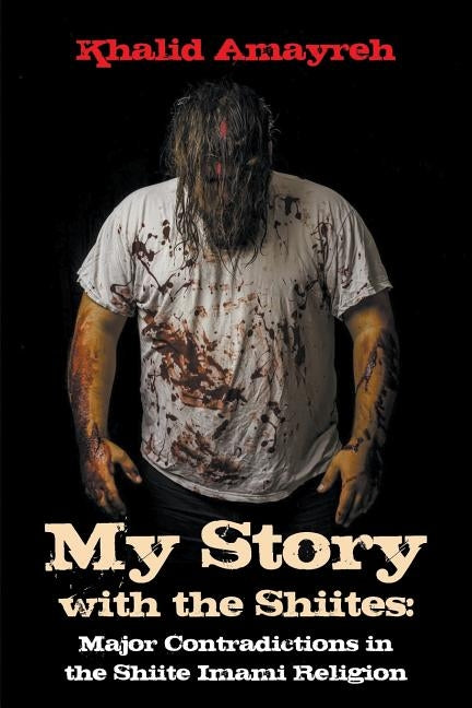 My Story with the Shiites: Major Contradictions in the Shiite Imami Religion by Amayreh, Khalid