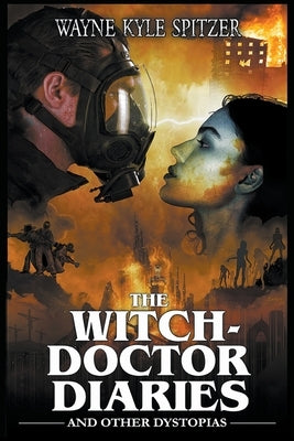 The Witch-Doctor Diaries and Other Dystopias by Spitzer, Wayne Kyle