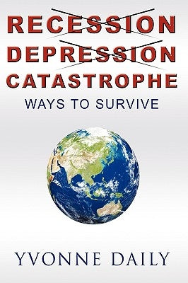 Recession, Depression, Catastrophe: Ways to Survive by Daily, Yvonne