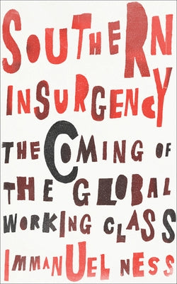 Southern Insurgency: The Coming of the Global Working Class by Ness, Immanuel
