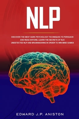 Nlp: Discover the Best Dark Psychology Techniques to Persuade and Read Anyone; Learn the Secrets of NLP, Undetected NLP and by J. P. Aniston, Edward