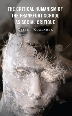 The Critical Humanism of the Frankfurt School as Social Critique by Kozlarek, Oliver