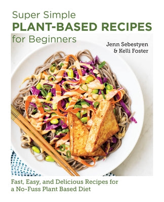 Super Simple Plant-Based Recipes for Beginners: Fast, Easy, and Delicious Recipes for a No-Fuss Plant-Based Diet by Sebestyen, Jenn