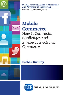 Mobile Commerce: How It Contrasts, Challenges, and Enhances Electronic Commerce by Swilley, Esther