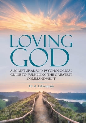 Loving God: A Scriptural and Psychological Guide to Fulfilling the Greatest Commandment by Lafountain, A.