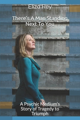 There's A Man Standing Next To You: A Psychic Medium's Story of Tragedy to Triumph by Rey, Eliza