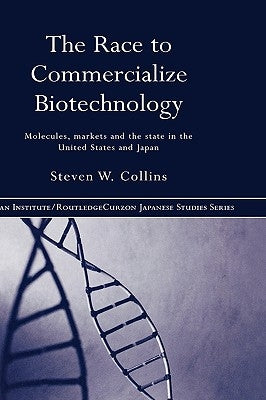 The Race to Commercialize Biotechnology: Molecules, Market and the State in Japan and the Us by Collins, Steven