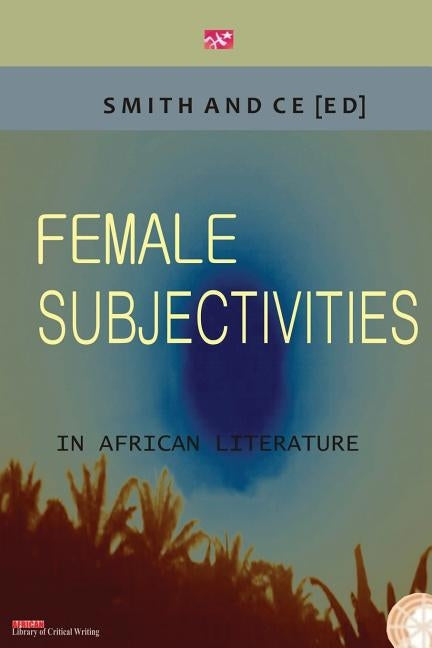 Female Subjectivities in African Literature by Smith, Charles