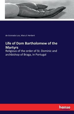 Life of Dom Bartholomew of the Martyrs: Religious of the order of St. Dominic and archbishop of Braga, in Portugal by Herbert, Mary E.