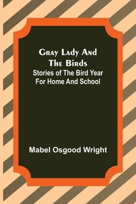Gray Lady and the Birds: Stories of the Bird Year for Home and School by Osgood Wright, Mabel