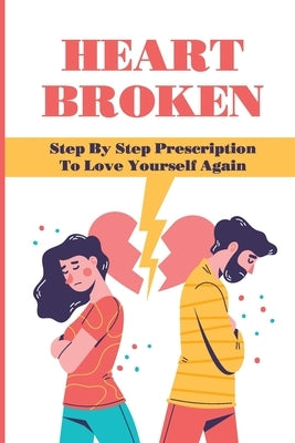Heart Broken: Step By Step Prescription To Love Yourself Again: Overcome The Breakup by Hantzarides, Haywood