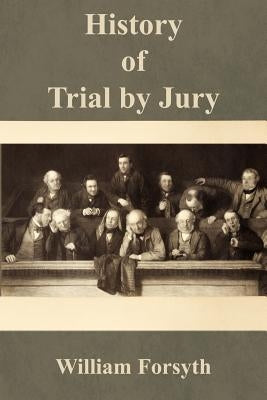 History of Trial by Jury by Forsyth, William, Jr.