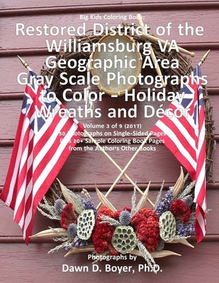 Big Kids Coloring Book: Restored District Williamsburg VA Geographic Area: Gray Scale Photos to Color - Holiday Wreaths and Décor, Volume 3 of by Boyer Ph. D., Dawn D.