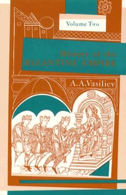 History of the Byzantine Empire, 324-1453, Volume II by Vasiliev, Alexander A.