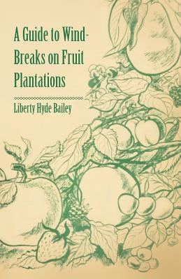 A Guide to Wind-Breaks on Fruit Plantations by Bailey, Liberty Hyde
